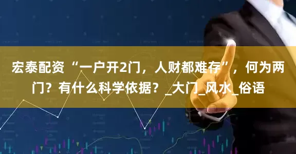 宏泰配资 “一户开2门，人财都难存”，何为两门？有什么科学依据？_大门_风水_俗语