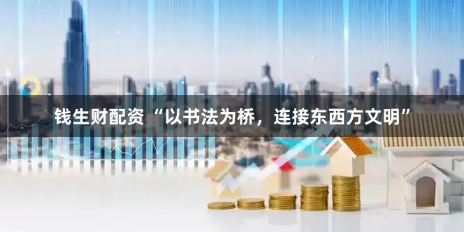 钱生财配资 “以书法为桥，连接东西方文明”
