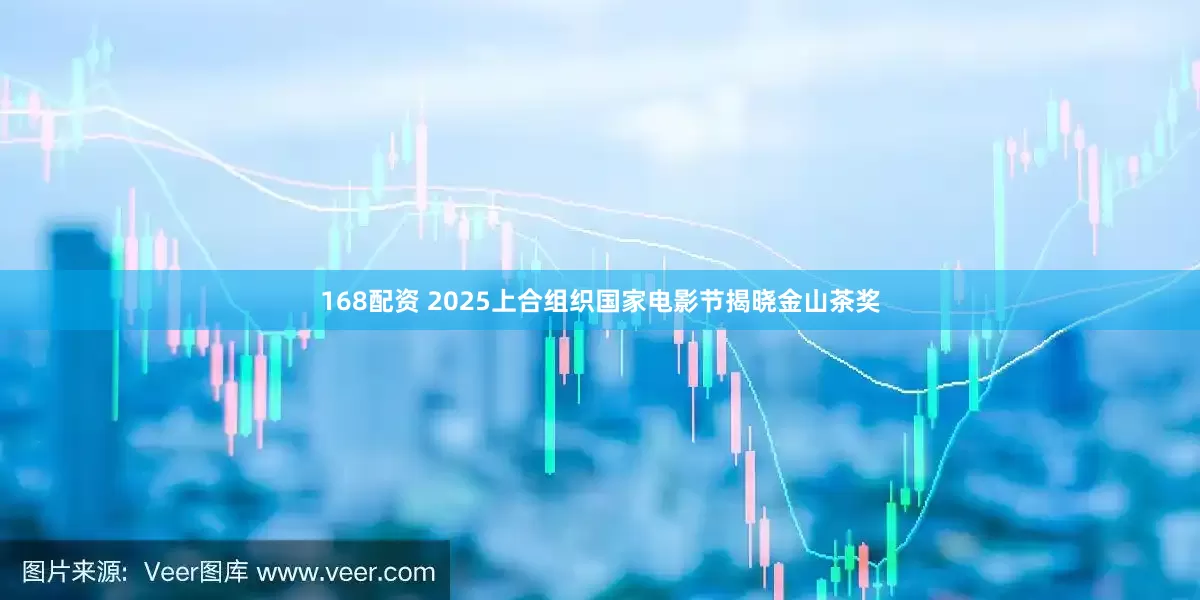 168配资 2025上合组织国家电影节揭晓金山茶奖