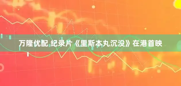 万隆优配 纪录片《里斯本丸沉没》在港首映