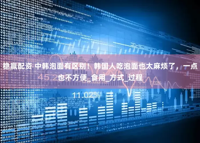 稳赢配资 中韩泡面有区别！韩国人吃泡面也太麻烦了，一点也不方便_食用_方式_过程