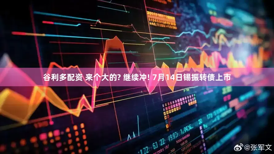 谷利多配资 来个大的? 继续冲! 7月14日锡振转债上市