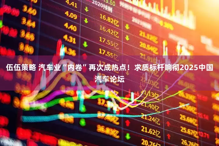 伍伍策略 汽车业“内卷”再次成热点！求质标杆响彻2025中国汽车论坛