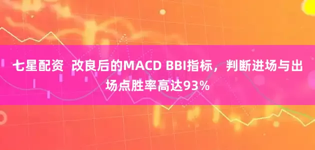 七星配资  改良后的MACD BBI指标，判断进场与出场点胜率高达93%