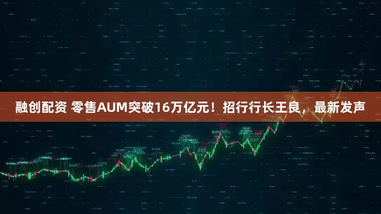 融创配资 零售AUM突破16万亿元！招行行长王良，最新发声