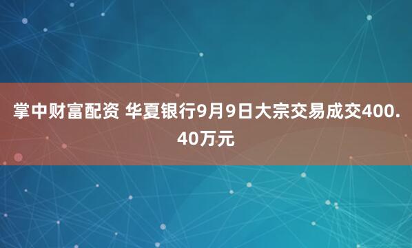 掌中财富配资 华夏银行9月9日大宗交易成交400.40万元
