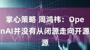 掌心策略 周鸿祎:OpenAI并没有从闭源走向开源