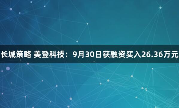 长城策略 美登科技:9月30日获融资买入26.36万元