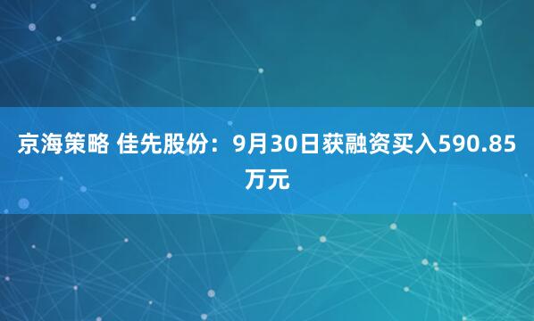 京海策略 佳先股份:9月30日获融资买入590.85万元
