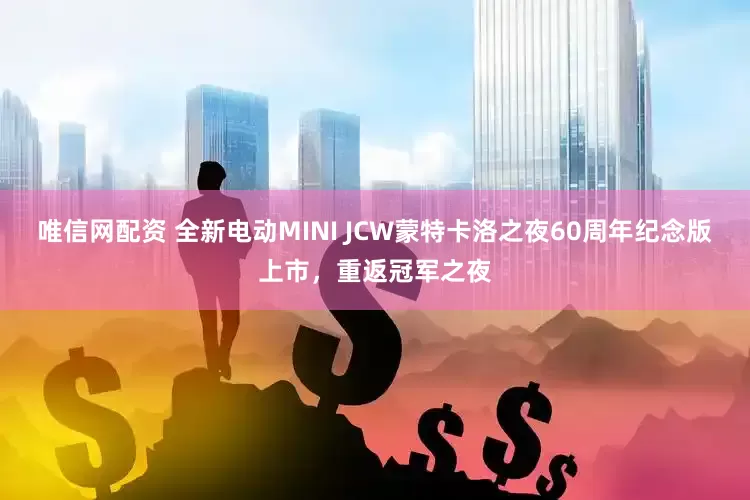 唯信网配资 全新电动MINI JCW蒙特卡洛之夜60周年纪念版上市，重返冠军之夜