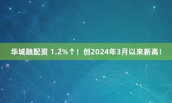 华城融配资 1.2%↑！创2024年3月以来新高！
