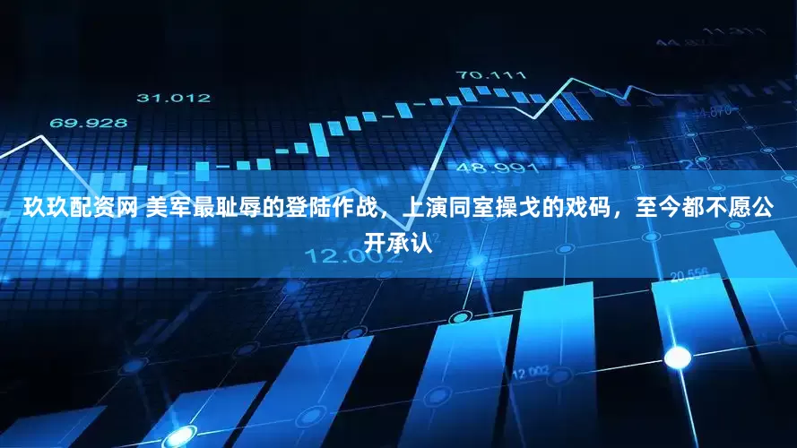 玖玖配资网 美军最耻辱的登陆作战,上演同室操戈的戏码,至今都不愿公开承认