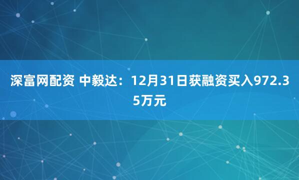 深富网配资 中毅达：12月31日获融资买入972.35万元