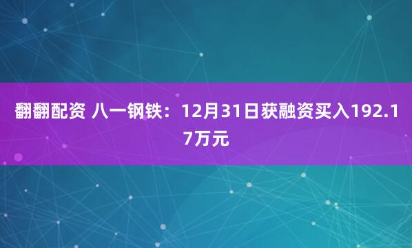 翻翻配资 八一钢铁：12月31日获融资买入192.17万元