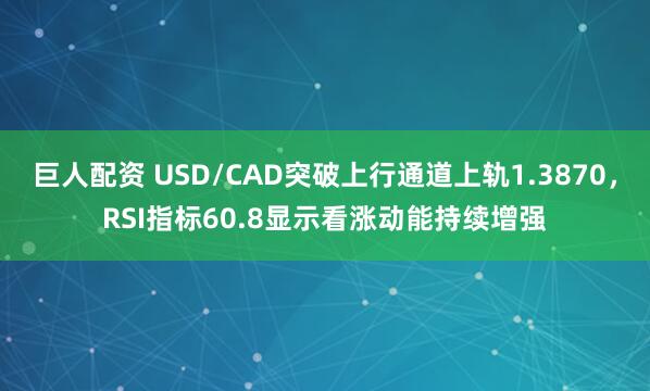 巨人配资 USD/CAD突破上行通道上轨1.3870，RSI指标60.8显示看涨动能持续增强