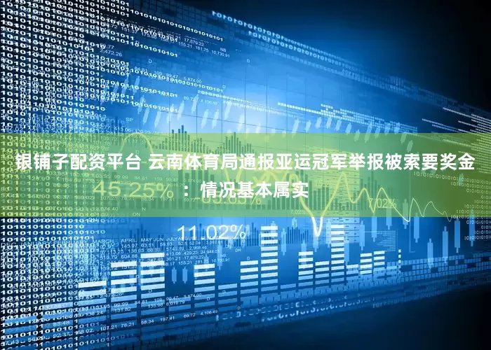 银铺子配资平台 云南体育局通报亚运冠军举报被索要奖金：情况基本属实